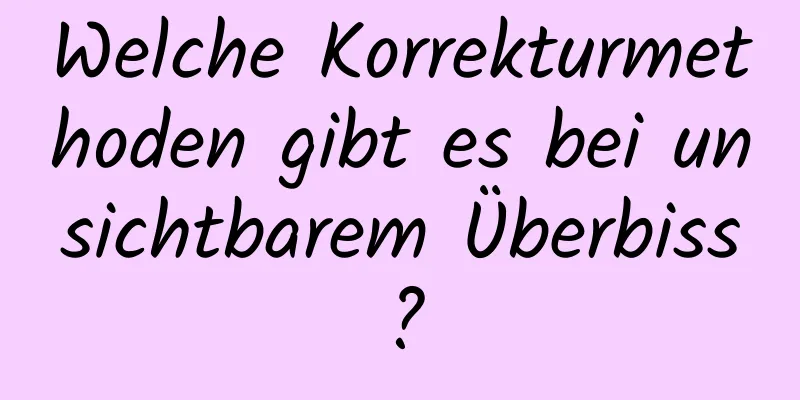 Welche Korrekturmethoden gibt es bei unsichtbarem Überbiss?