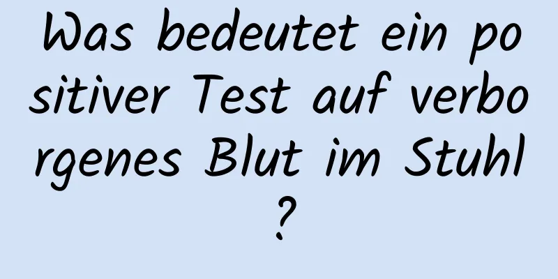 Was bedeutet ein positiver Test auf verborgenes Blut im Stuhl?