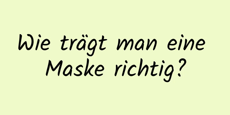 Wie trägt man eine Maske richtig?