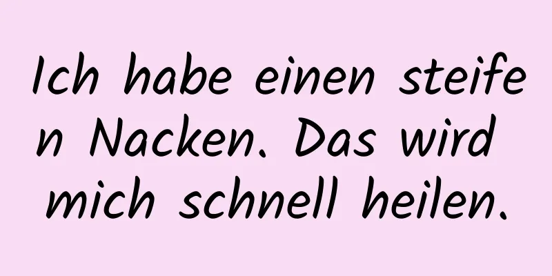 Ich habe einen steifen Nacken. Das wird mich schnell heilen.