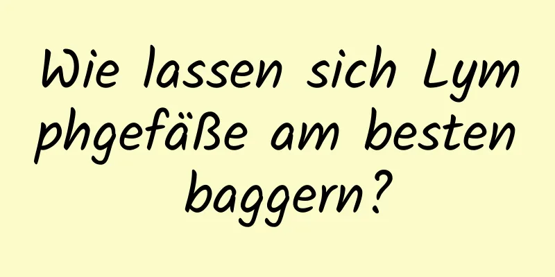 Wie lassen sich Lymphgefäße am besten baggern?