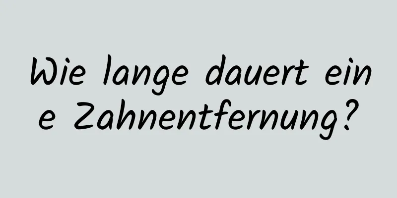 Wie lange dauert eine Zahnentfernung?
