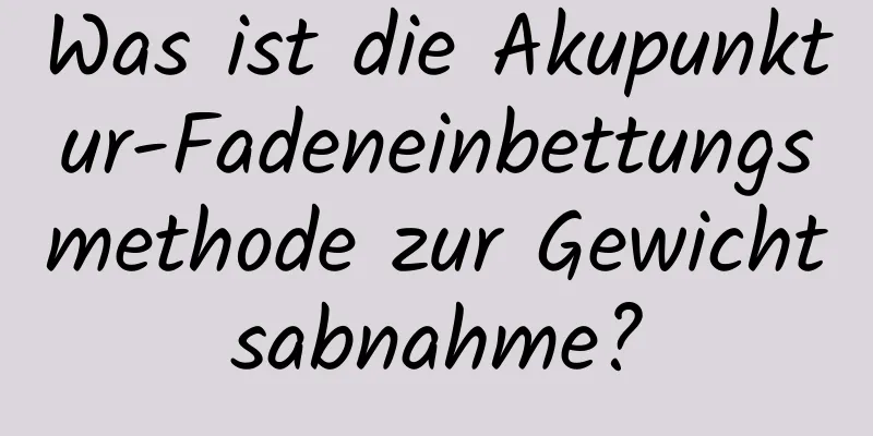 Was ist die Akupunktur-Fadeneinbettungsmethode zur Gewichtsabnahme?