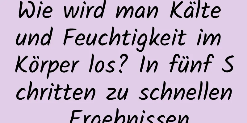 Wie wird man Kälte und Feuchtigkeit im Körper los? In fünf Schritten zu schnellen Ergebnissen