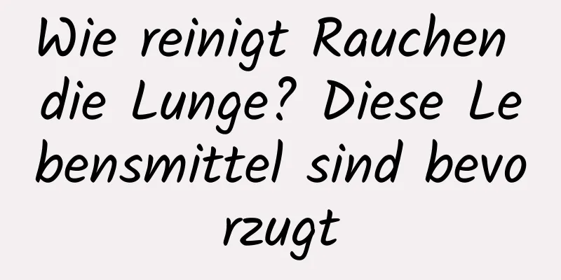 Wie reinigt Rauchen die Lunge? Diese Lebensmittel sind bevorzugt