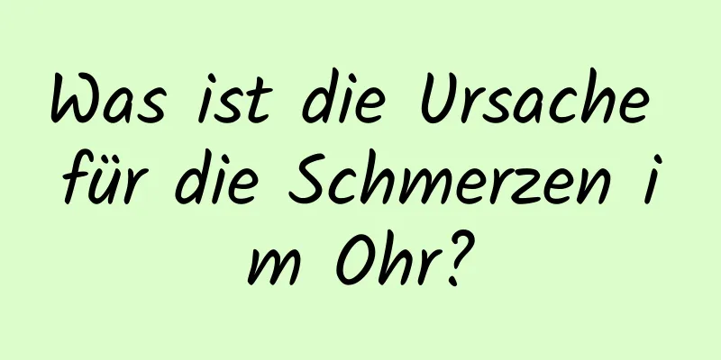 Was ist die Ursache für die Schmerzen im Ohr?