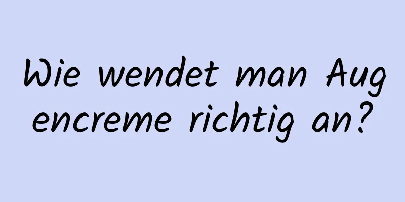 Wie wendet man Augencreme richtig an?
