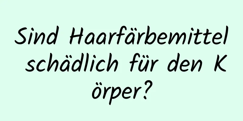 Sind Haarfärbemittel schädlich für den Körper?