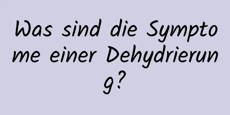 Was sind die Symptome einer Dehydrierung?