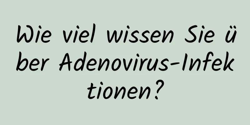 Wie viel wissen Sie über Adenovirus-Infektionen?