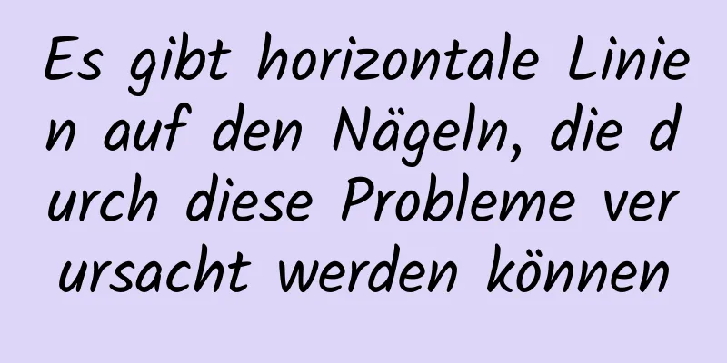 Es gibt horizontale Linien auf den Nägeln, die durch diese Probleme verursacht werden können