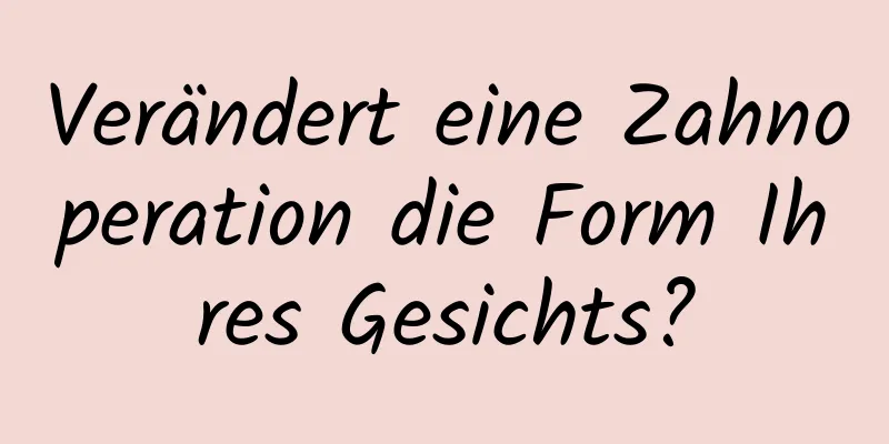 Verändert eine Zahnoperation die Form Ihres Gesichts?