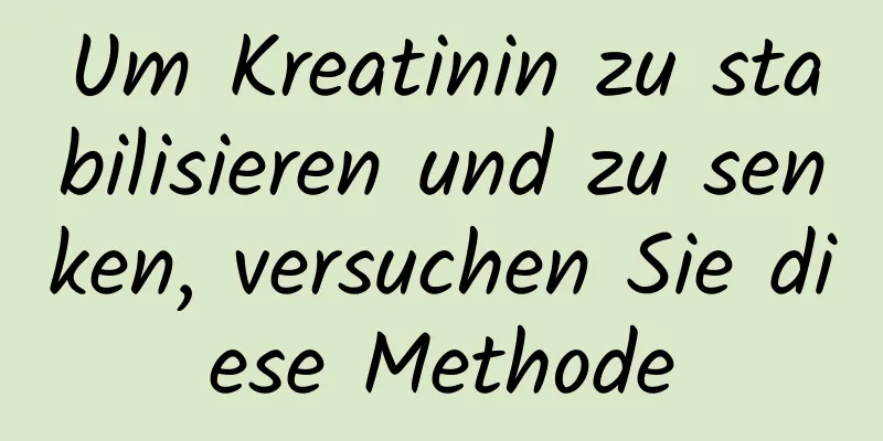 Um Kreatinin zu stabilisieren und zu senken, versuchen Sie diese Methode