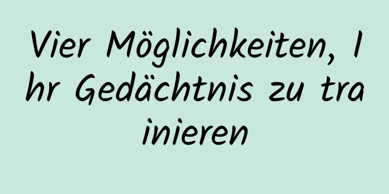 Vier Möglichkeiten, Ihr Gedächtnis zu trainieren