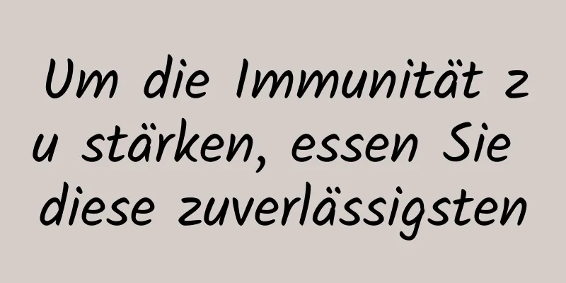 Um die Immunität zu stärken, essen Sie diese zuverlässigsten