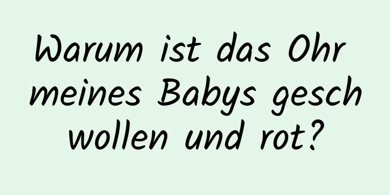 Warum ist das Ohr meines Babys geschwollen und rot?