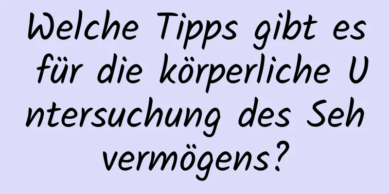 Welche Tipps gibt es für die körperliche Untersuchung des Sehvermögens?