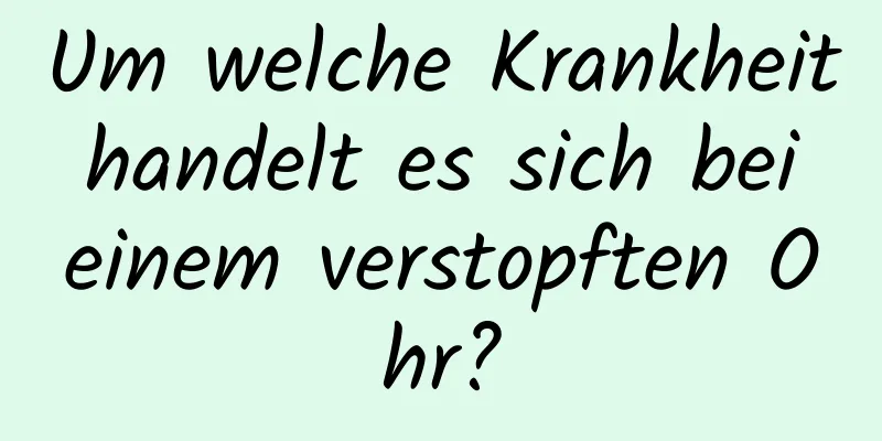 Um welche Krankheit handelt es sich bei einem verstopften Ohr?