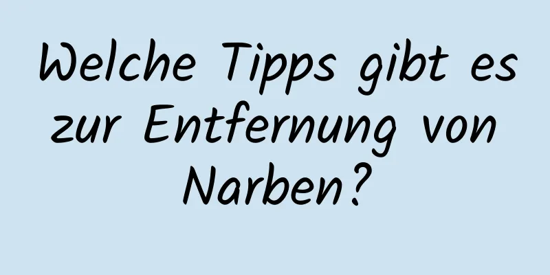 Welche Tipps gibt es zur Entfernung von Narben?