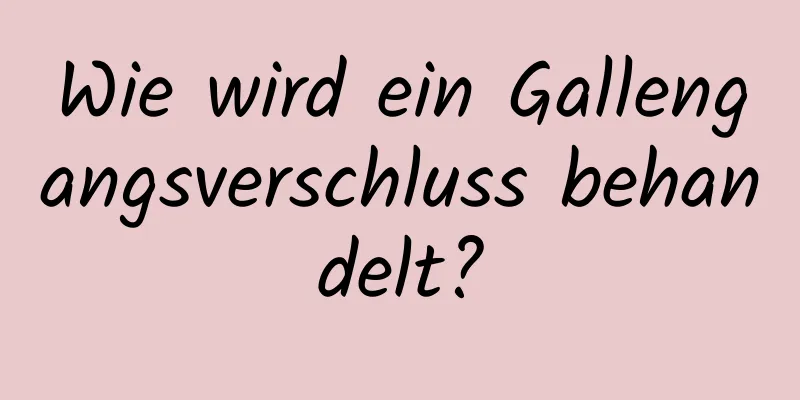 Wie wird ein Gallengangsverschluss behandelt?