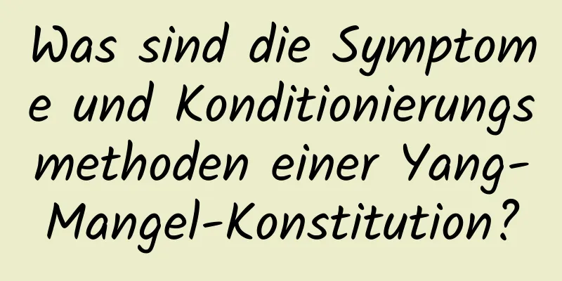 Was sind die Symptome und Konditionierungsmethoden einer Yang-Mangel-Konstitution?
