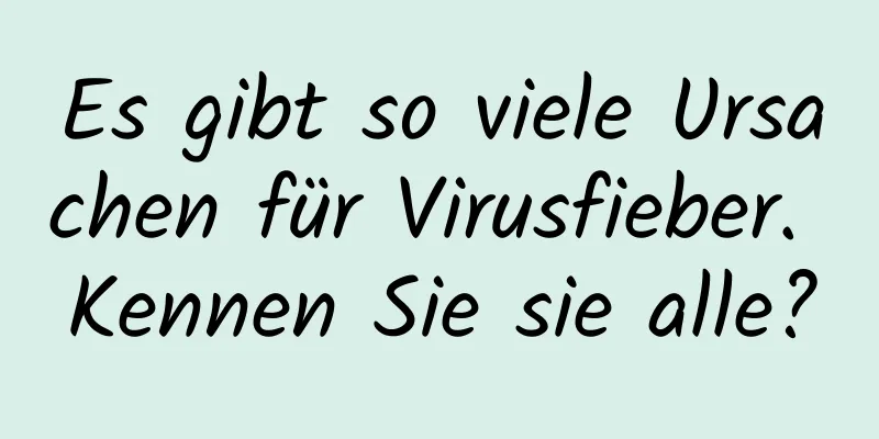 Es gibt so viele Ursachen für Virusfieber. Kennen Sie sie alle?