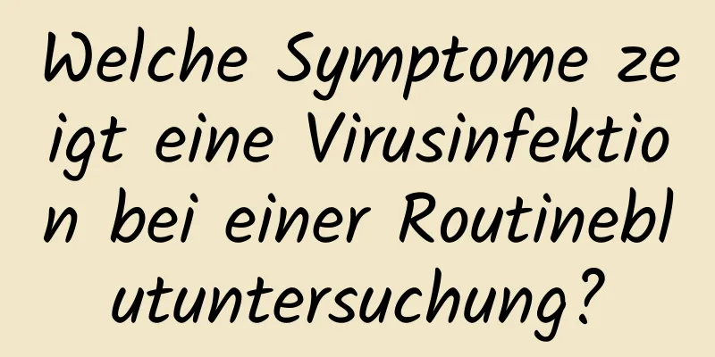 Welche Symptome zeigt eine Virusinfektion bei einer Routineblutuntersuchung?