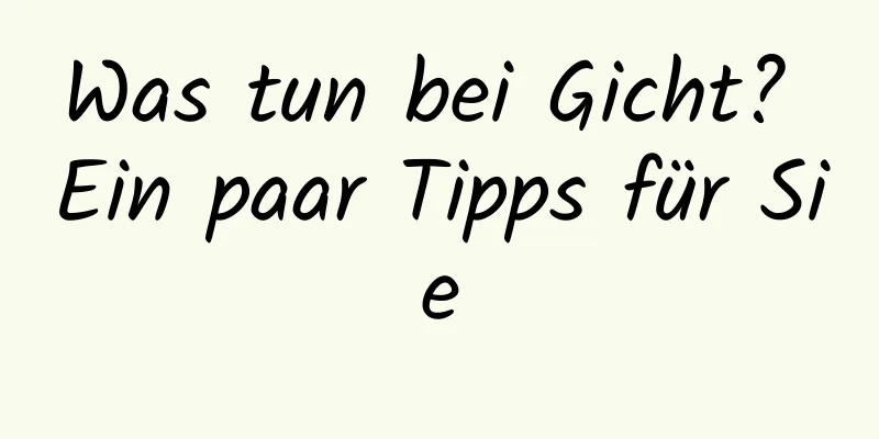 Was tun bei Gicht? Ein paar Tipps für Sie