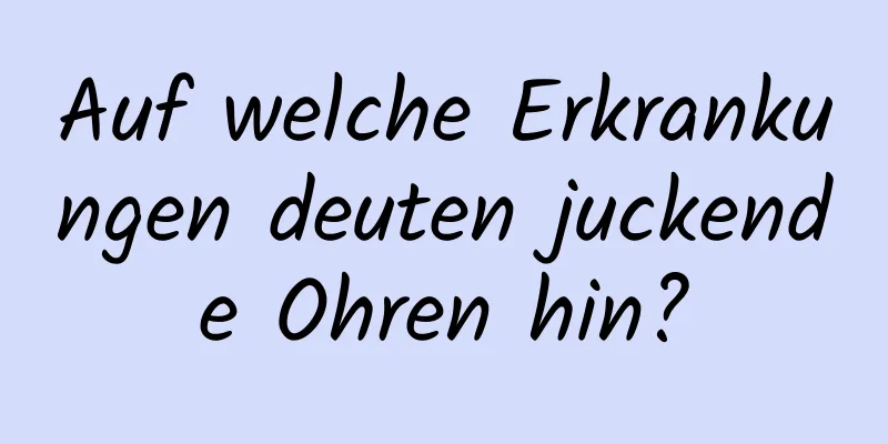 Auf welche Erkrankungen deuten juckende Ohren hin?
