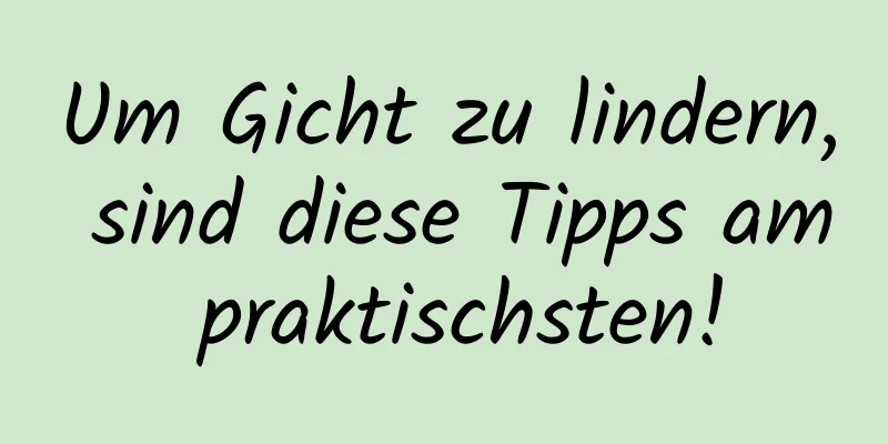 Um Gicht zu lindern, sind diese Tipps am praktischsten!