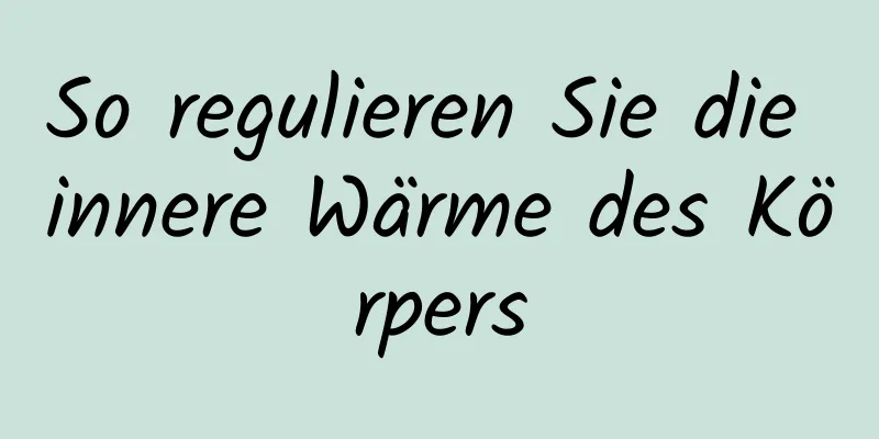 So regulieren Sie die innere Wärme des Körpers