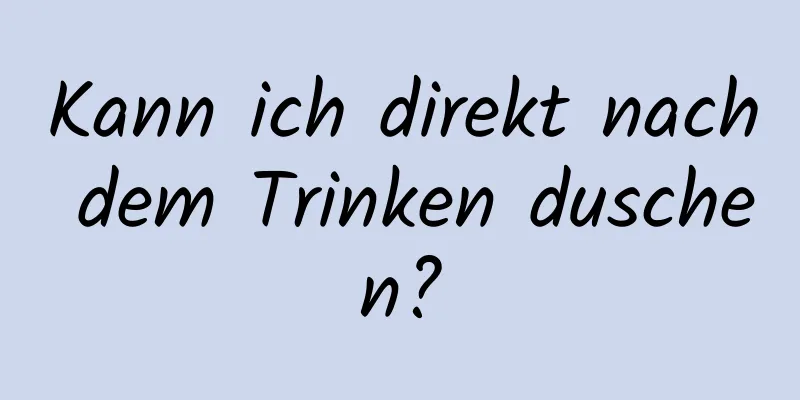 Kann ich direkt nach dem Trinken duschen?