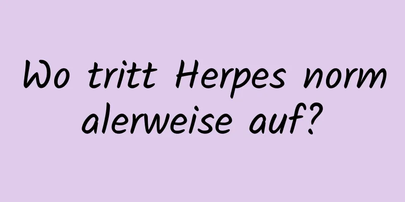 Wo tritt Herpes normalerweise auf?