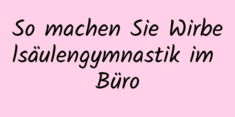 So machen Sie Wirbelsäulengymnastik im Büro