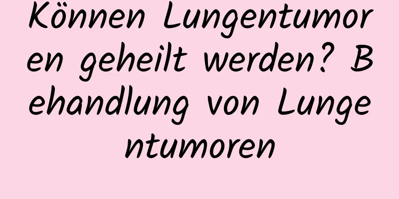 Können Lungentumoren geheilt werden? Behandlung von Lungentumoren