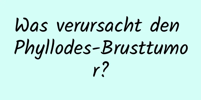 Was verursacht den Phyllodes-Brusttumor?