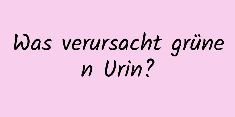 Was verursacht grünen Urin?