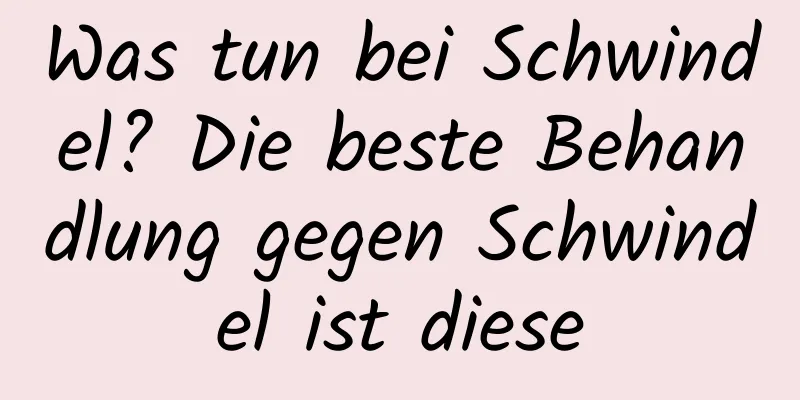 Was tun bei Schwindel? Die beste Behandlung gegen Schwindel ist diese