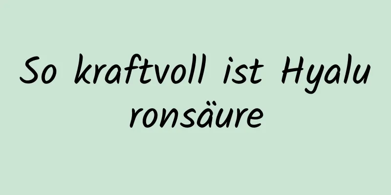 So kraftvoll ist Hyaluronsäure