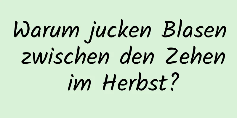 Warum jucken Blasen zwischen den Zehen im Herbst?