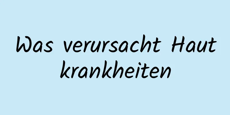 Was verursacht Hautkrankheiten