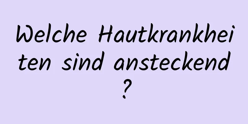 Welche Hautkrankheiten sind ansteckend?