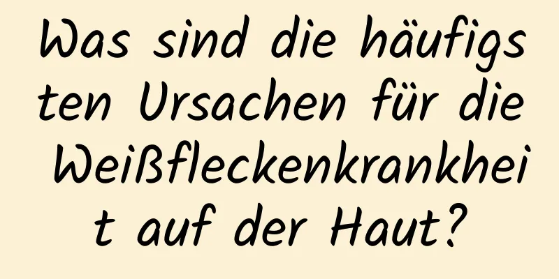 Was sind die häufigsten Ursachen für die Weißfleckenkrankheit auf der Haut?