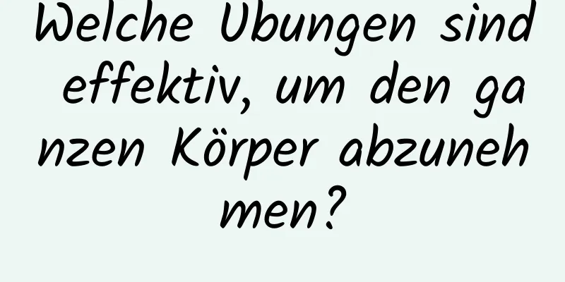 Welche Übungen sind effektiv, um den ganzen Körper abzunehmen?