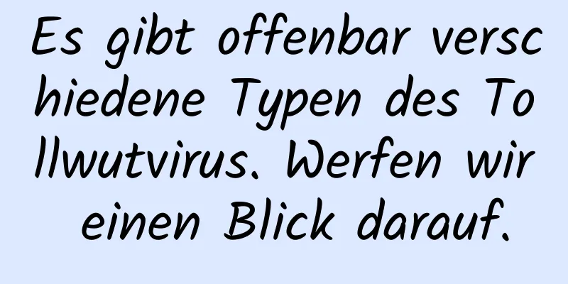 Es gibt offenbar verschiedene Typen des Tollwutvirus. Werfen wir einen Blick darauf.