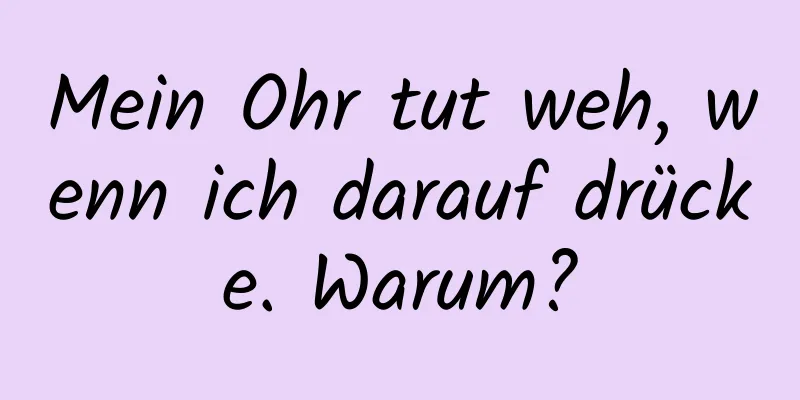 Mein Ohr tut weh, wenn ich darauf drücke. Warum?