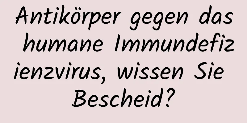 Antikörper gegen das humane Immundefizienzvirus, wissen Sie Bescheid?
