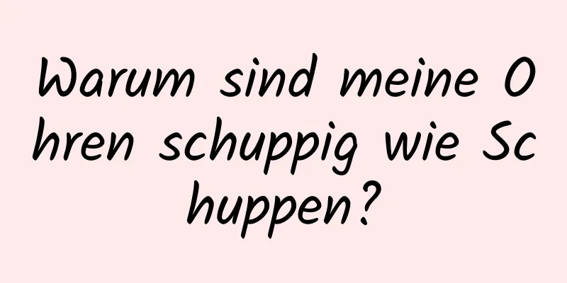 Warum sind meine Ohren schuppig wie Schuppen?