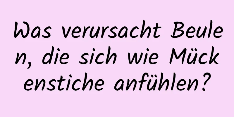 Was verursacht Beulen, die sich wie Mückenstiche anfühlen?