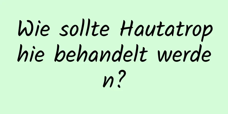 Wie sollte Hautatrophie behandelt werden?